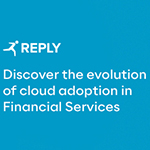 REPLY: La segunda edición del informe “Cloud in Financial Services” revela nuevas perspectivas sobre el panorama de la adopción de la nube por parte de las instituciones financieras en Europa y el Reino Unido